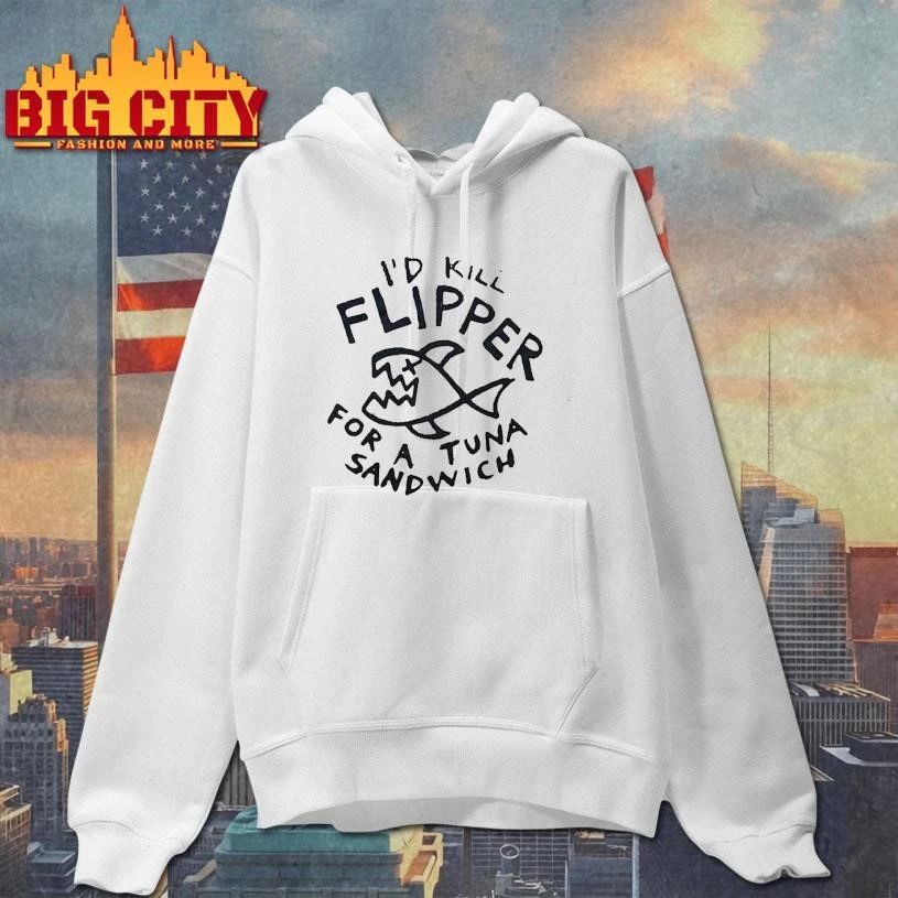 I’d Kill Flipper For A Tuna Sandwich Shirt
