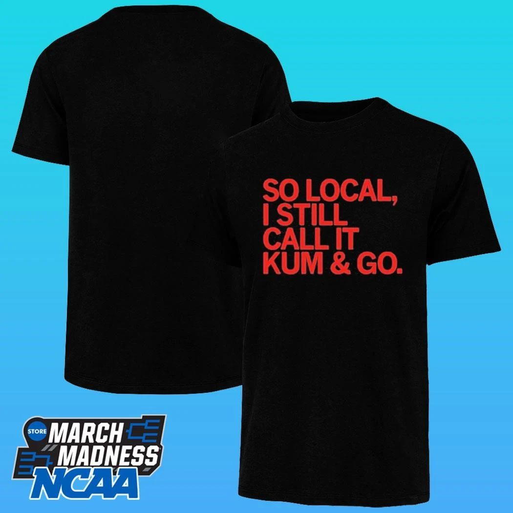 So Local I Still Call It Kum And Go Shirt