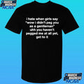 I Hate When Girls Say Wow I Didn’t Peg You As A Gentleman Uhh You Haven’t Pegged Me At All Yet Get To It Shirt