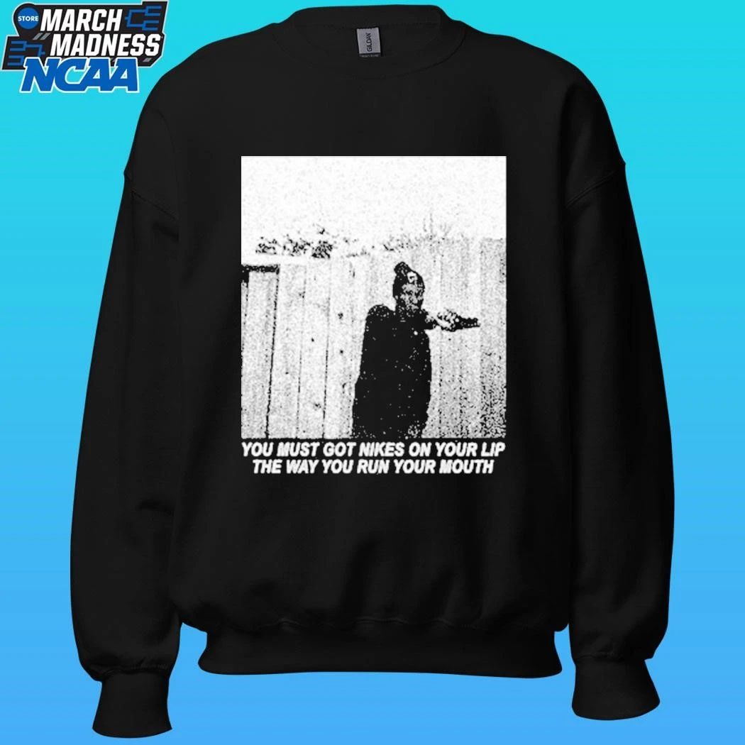 Justified Arrogance You Must Got Nikes On Your Lip The Way You Run Your Mouth Shirt