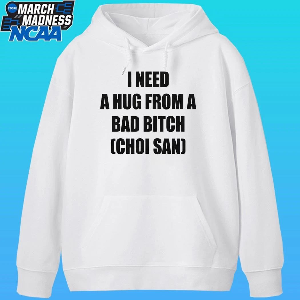 I Need A Hug From A Bad Bitch Choi San Shirt