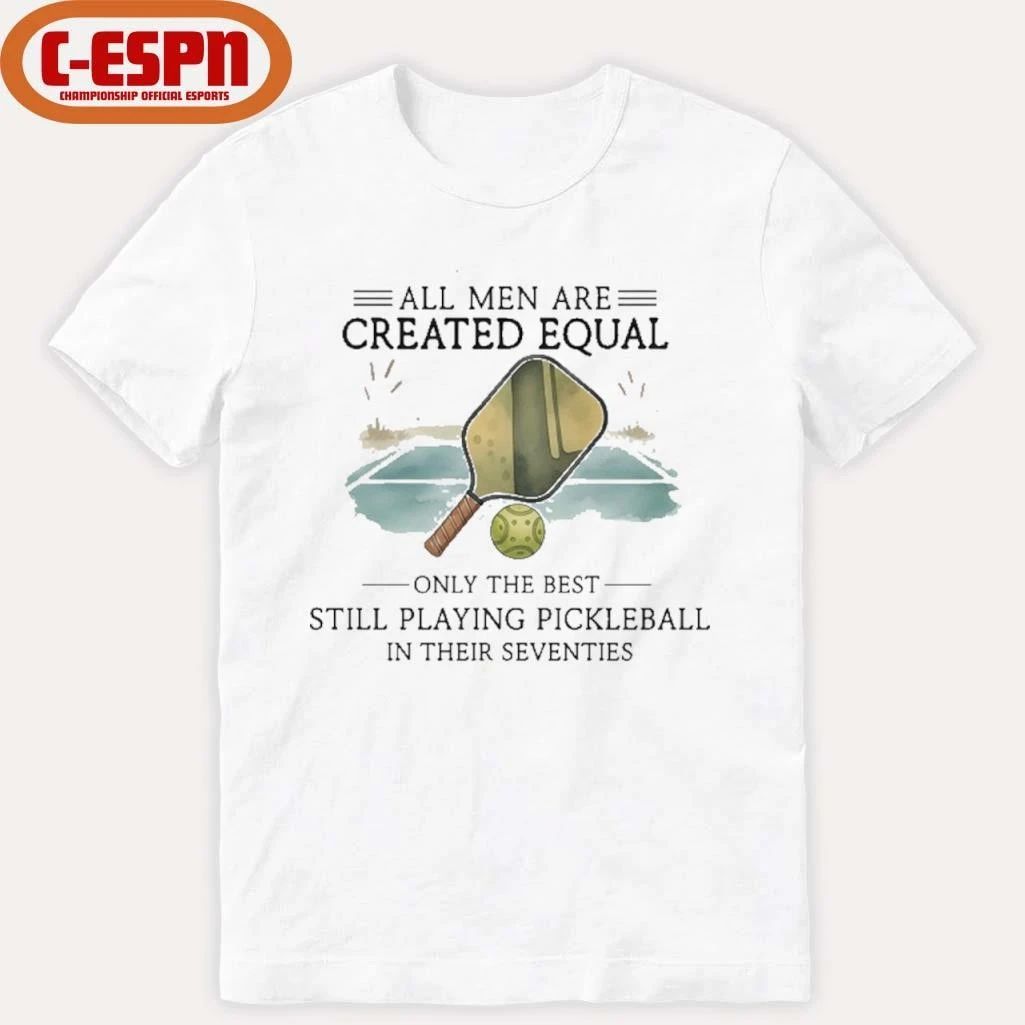 All Men Are Created Equal, Only The Best Still Playing Pickleball In Their Seventies Shirt