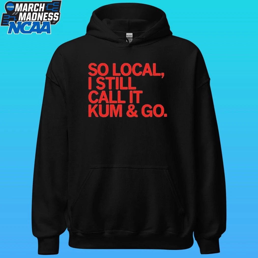 So Local I Still Call It Kum And Go Shirt