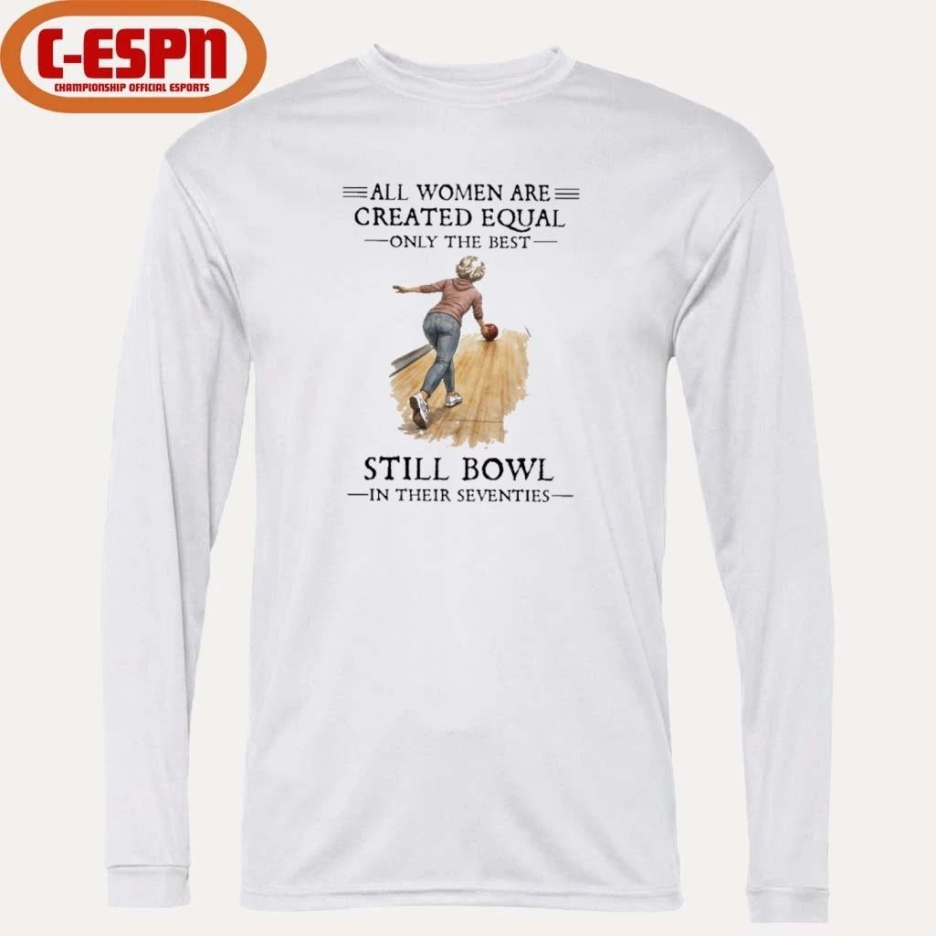 All Women Are Created Equal Only The Best Still Bowl In Their Seventies Shirt