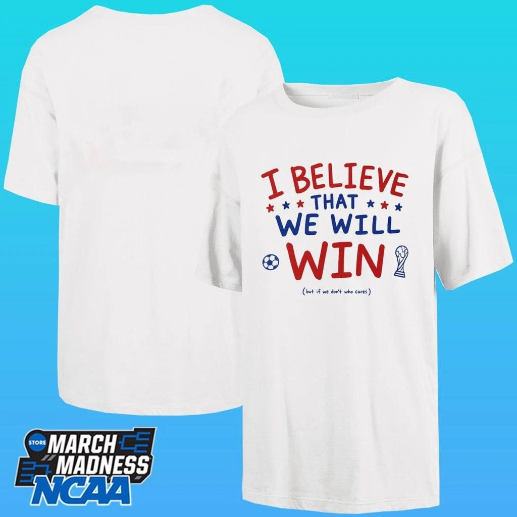 I Believe That We Will Win But If We Don’t Who Cares Shirt