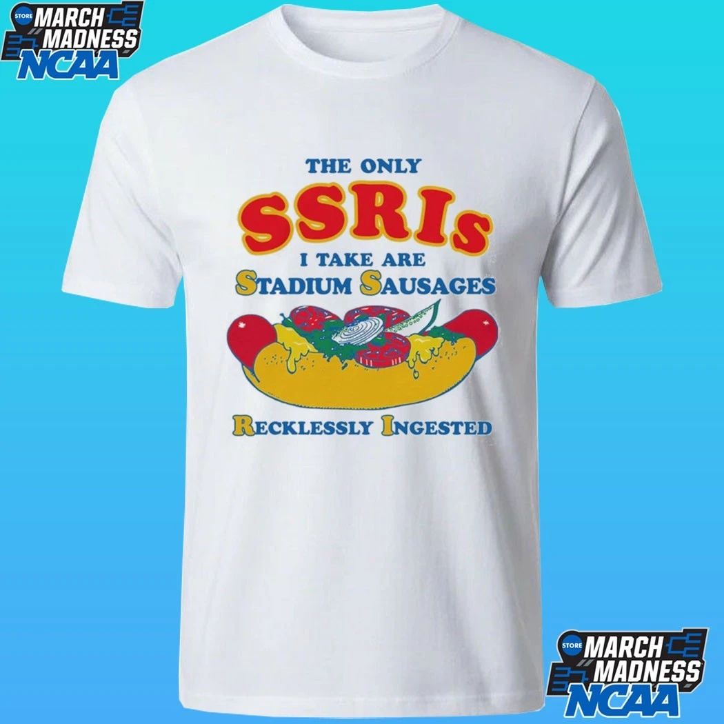 The Only Ssris I Take Are Stadium Sausages Recklessly Ingested Shirt