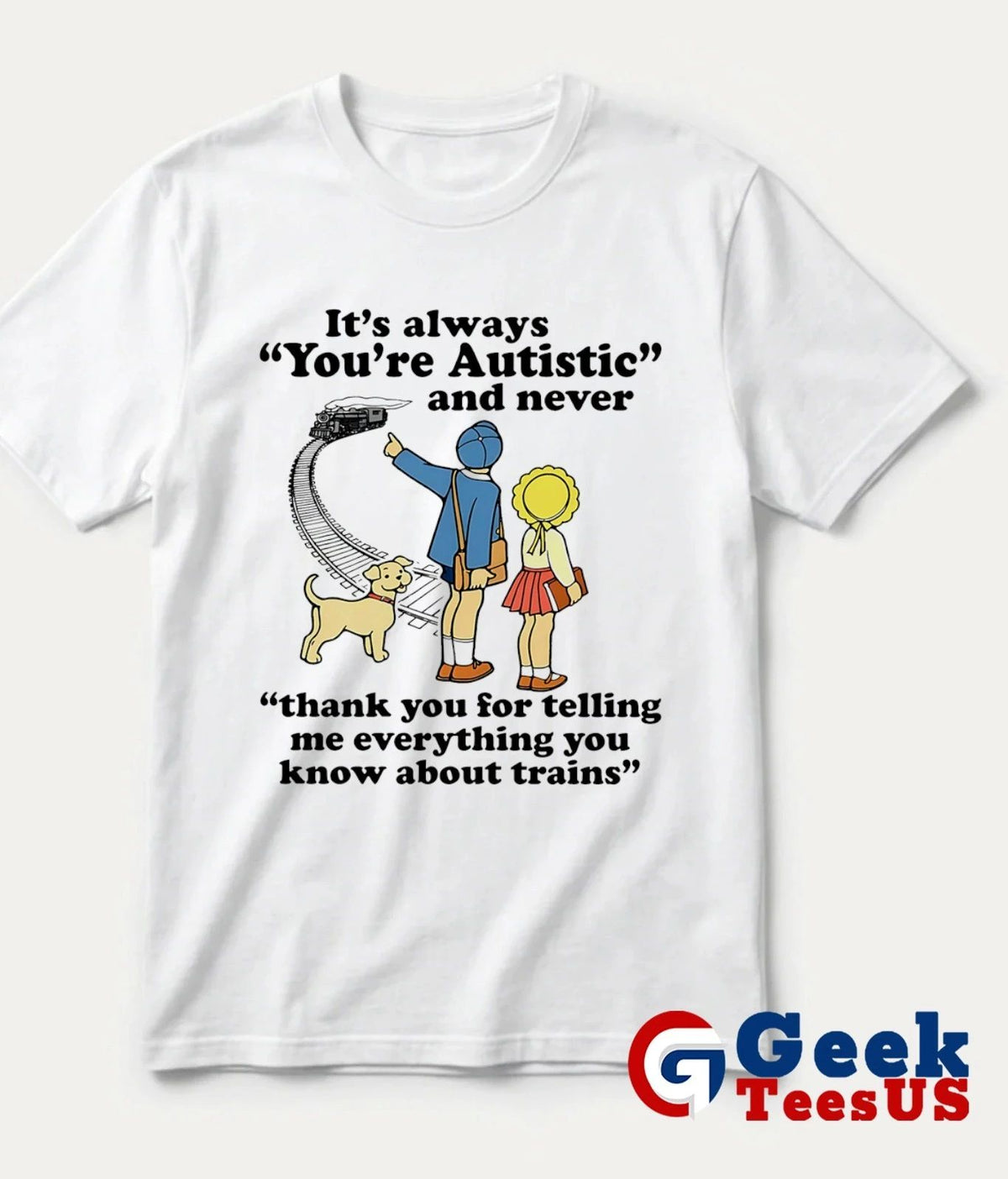 It’s always you’re autistic and never thank you for telling me everything you know about trains shirt