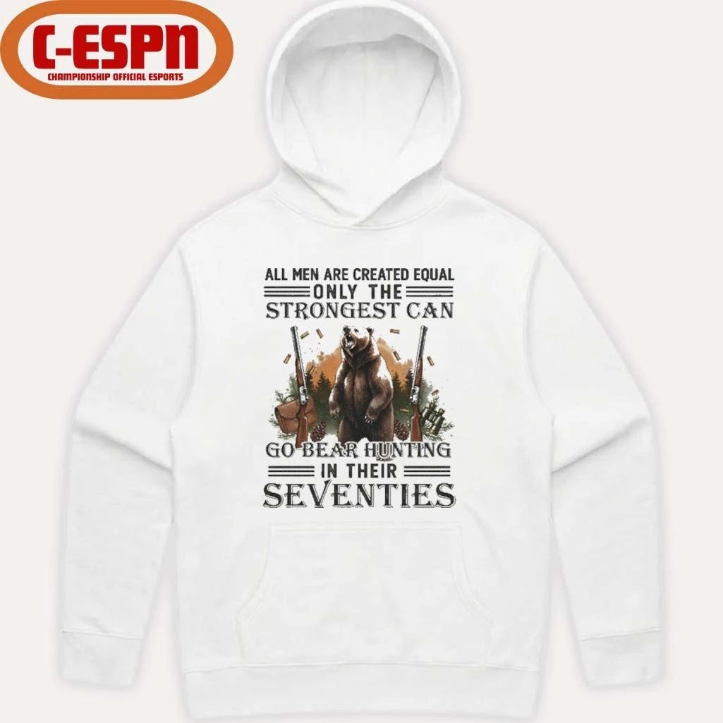All Men Are Equal Only The Strongest Can Go Bear Hunting In Their Seventies Shirt