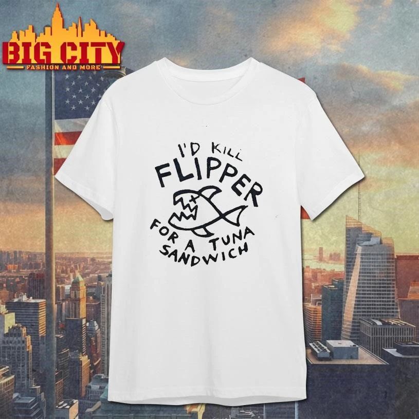 I’d Kill Flipper For A Tuna Sandwich Shirt