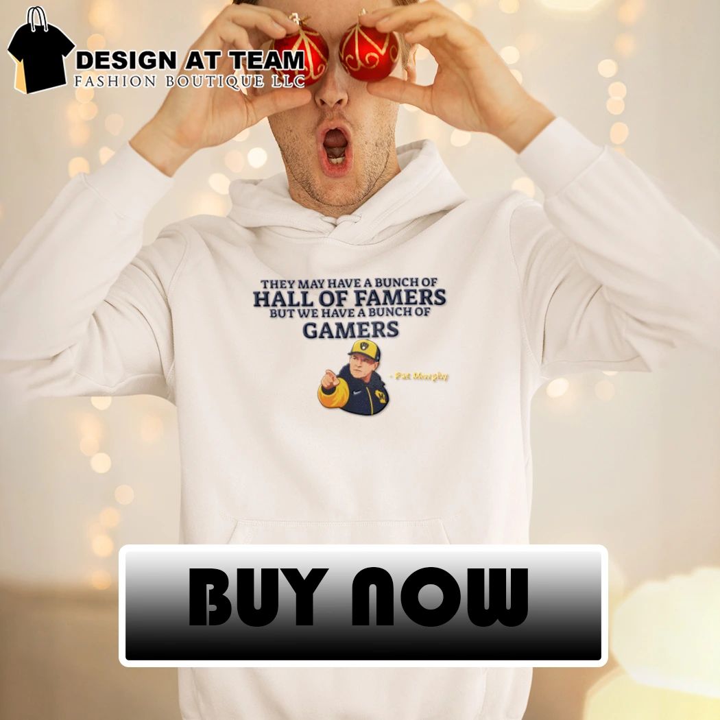 Pat Murphy they may have a bunch of hall of famers but we have a bunch of gamers shirt