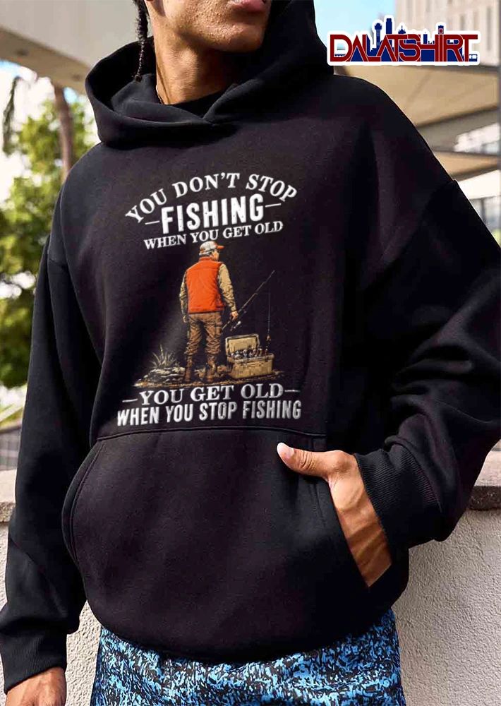 You Dont Stop Fishing When You Get Old You Get Old When You Stop Fishing shirt