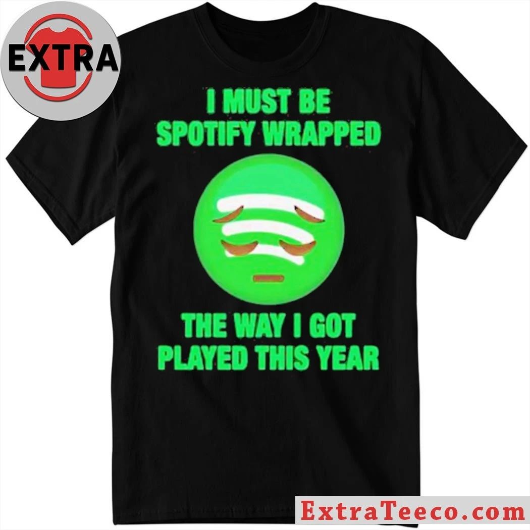I Must Be Wrapped The Way I Got Played This Year New T-Shirt