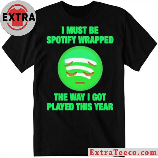 I Must Be Wrapped The Way I Got Played This Year New T-Shirt