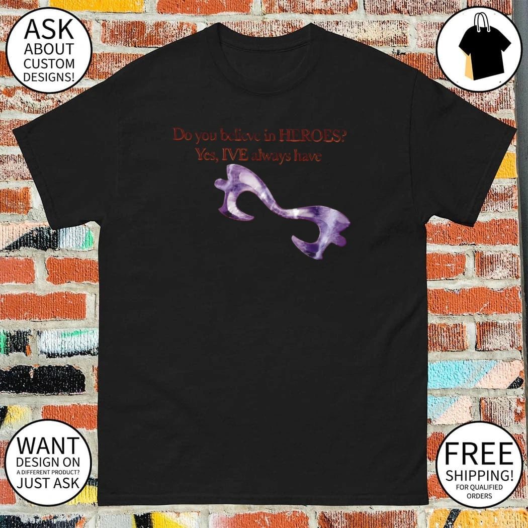 Do You Believe In Heroes Yes Ive Always Have shirt
