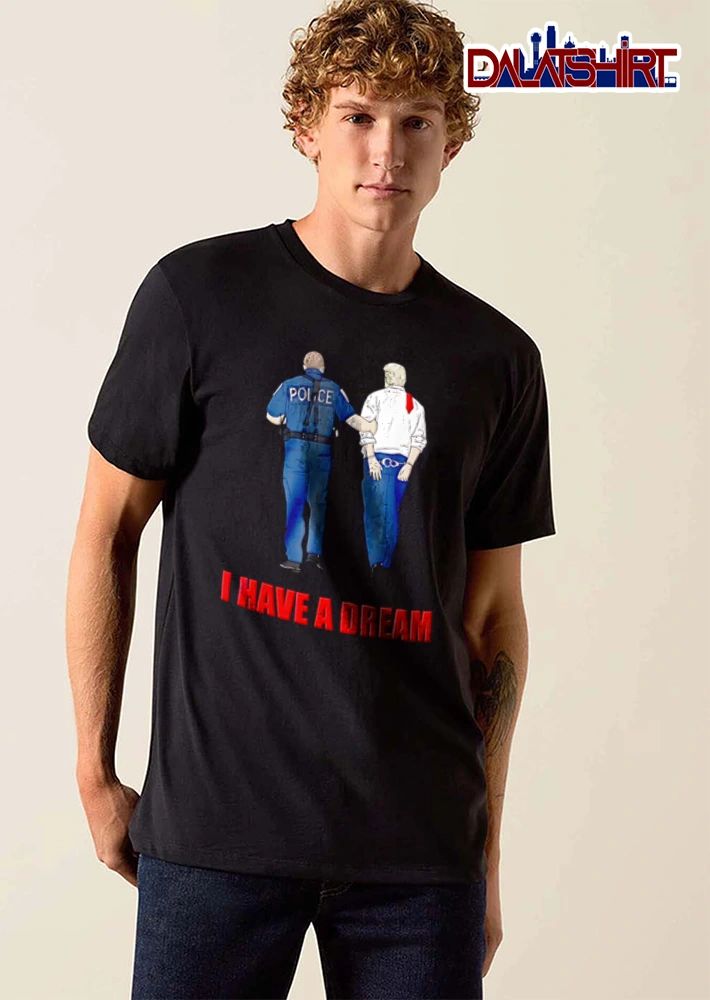 I Have A Dream police officer escorting handcuffed man shirt
