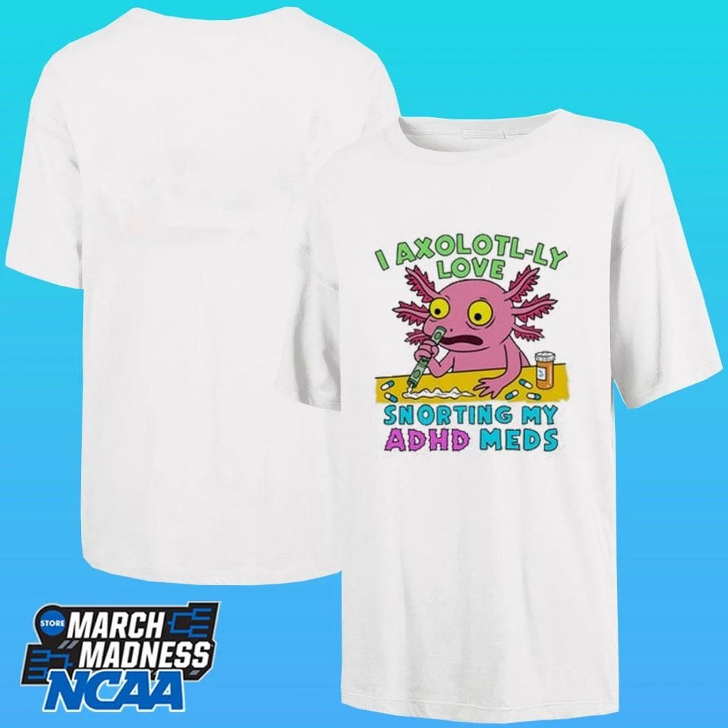 I Axolotl-ly Love Snorting My Adhd Meds Shirt