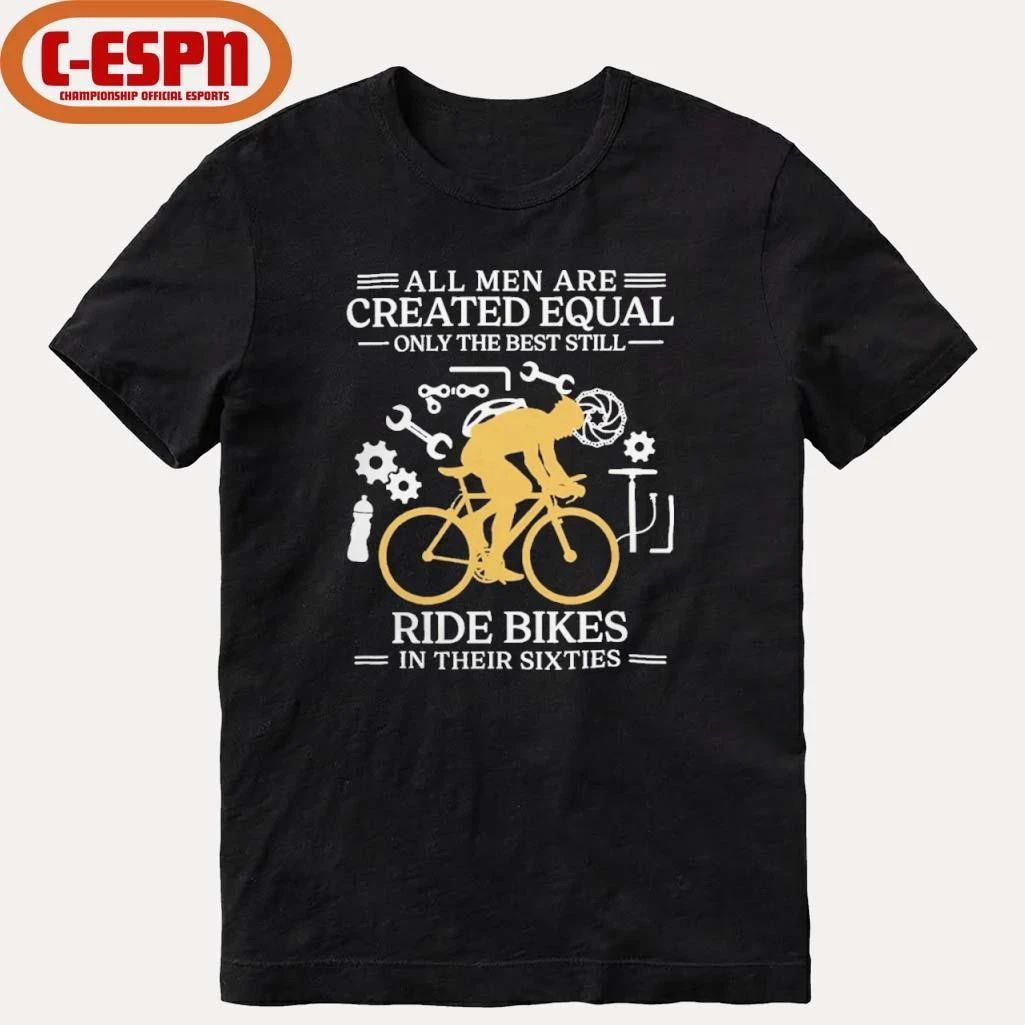 All Men are Created Equal Only The Best Still Ride Bikes In Their Sixties Shirt