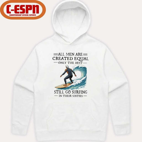 All Men Are Created Equal Only The Best Still Go Surfing In Their Sixties Shirt