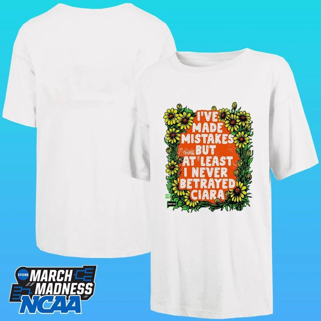I’ve Made Mistakes But At Least I Never Betrayed Ciara Shirt