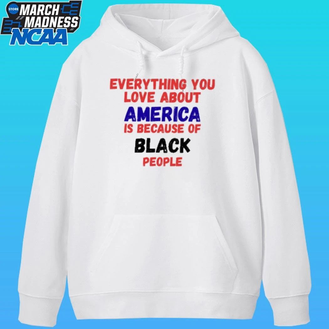 Everything You Love About America Is Because Of Black People Shirt