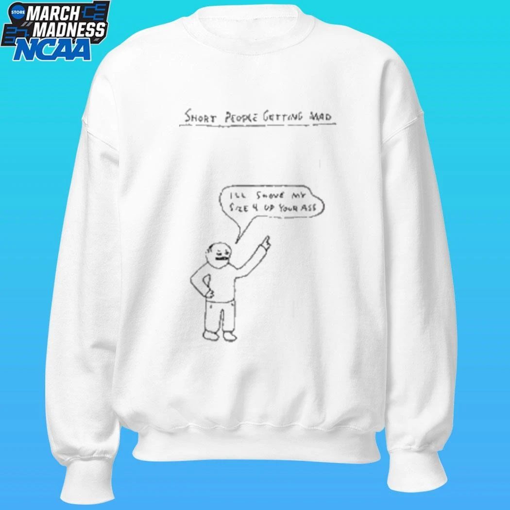 Short People Getting Mad I’ll Shove My Size 4 Up Your Ass Paint Shirt