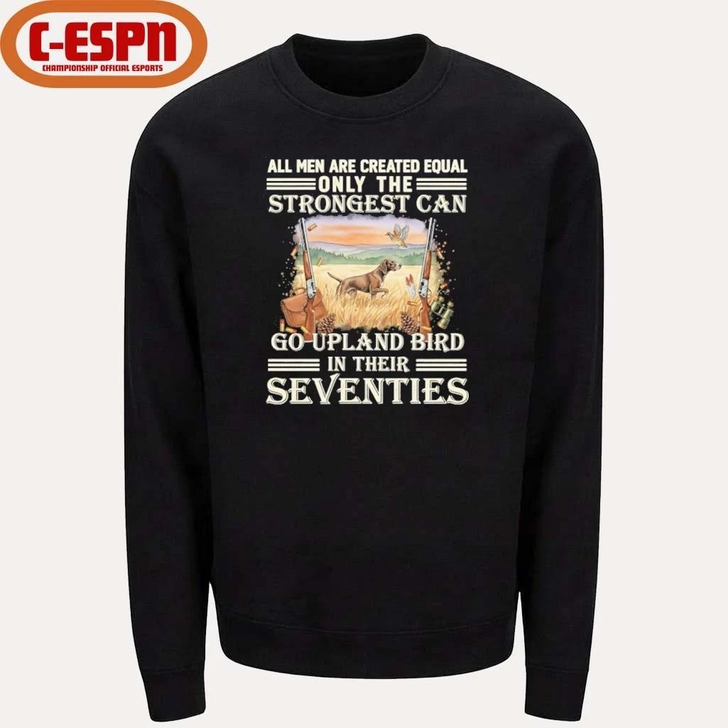 All Men Are Equal Only The Strongest Can Go Upland Bird Hunting In Their Seventies Shirt