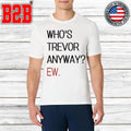 Who’s Trevor Anyway Ew Shirt