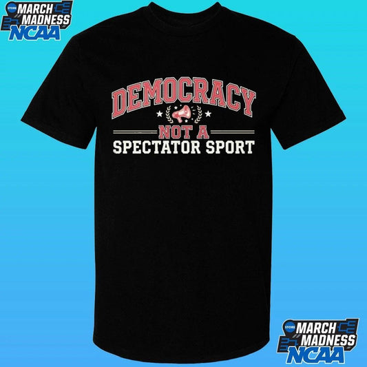 Democracy Not A Spectator Sport Shirt