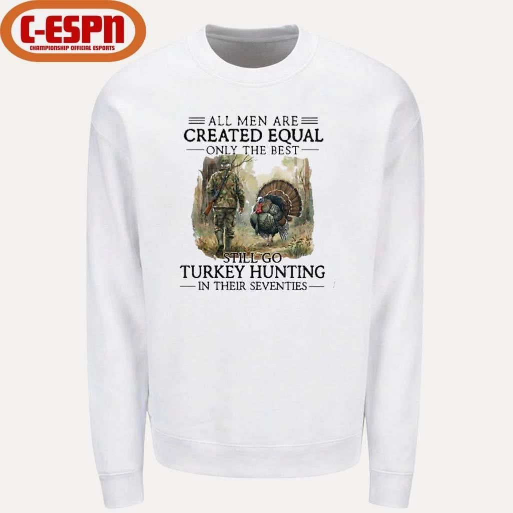 All Men Are Created Equal Only The Best Still Go Turkey Hunting In Their Seventies T-Shirt