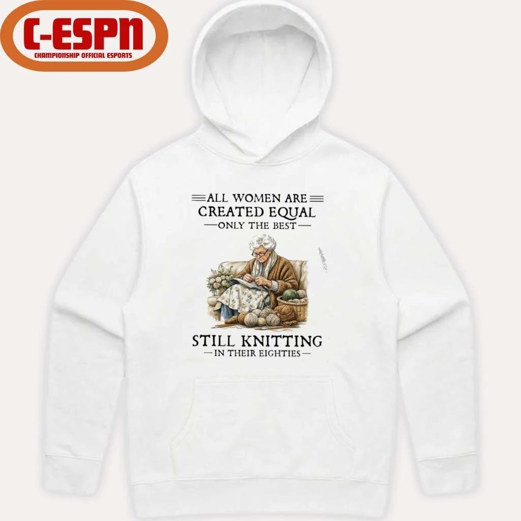 All Women Are Created Equal Only The Best Still Knitting In Their Eighties Shirt