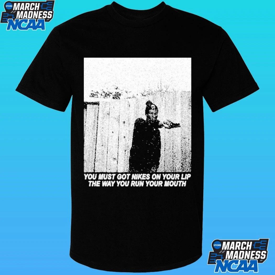 Justified Arrogance You Must Got Nikes On Your Lip The Way You Run Your Mouth Shirt