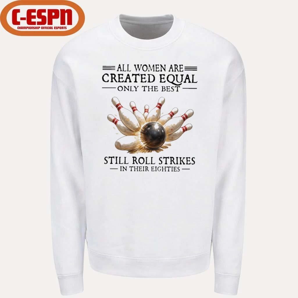 All Women Are Created Equal Only The Best Still Roll Strikes In Their Eighties Shirt
