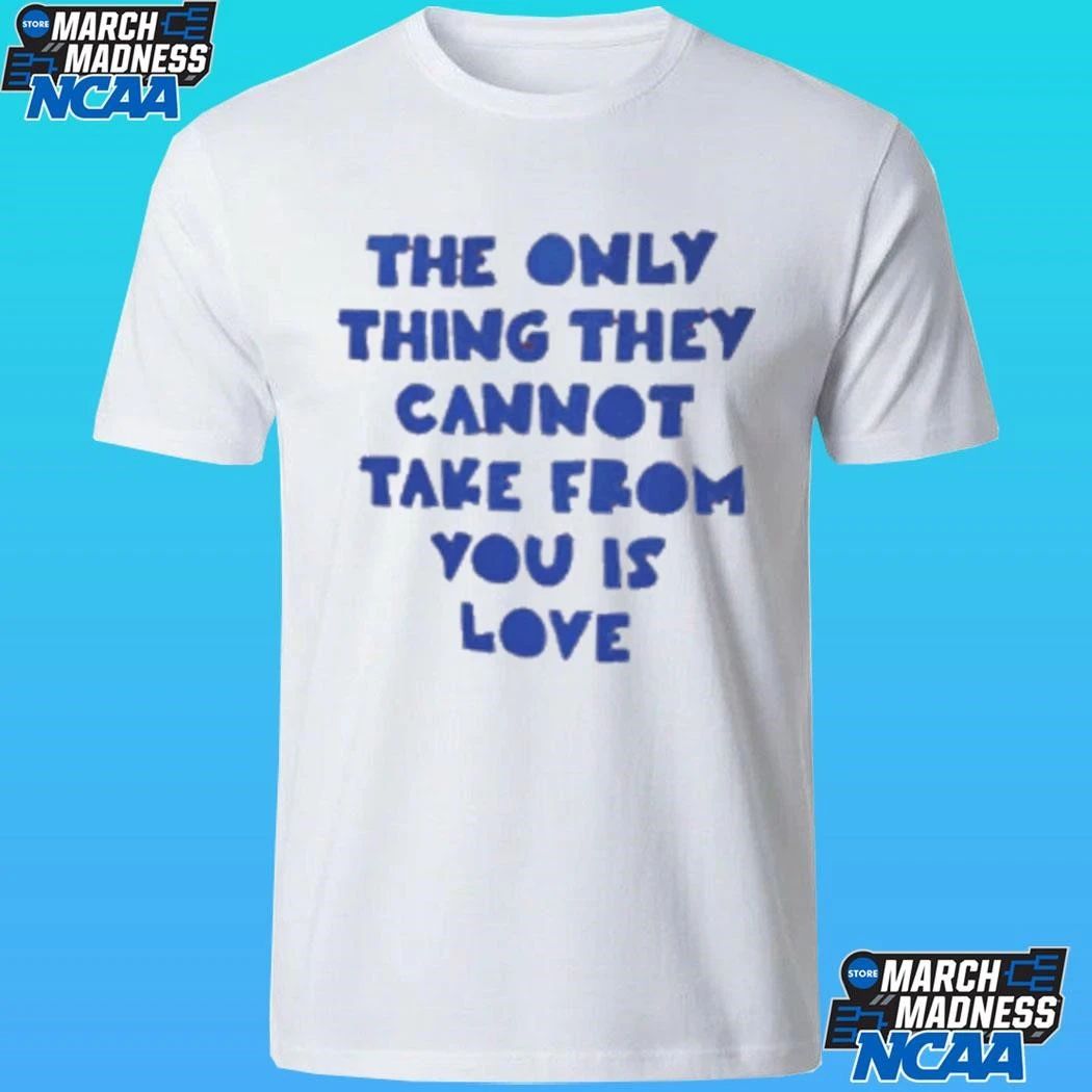 The Only Thing They Cannot Take From You Is Love Shirt