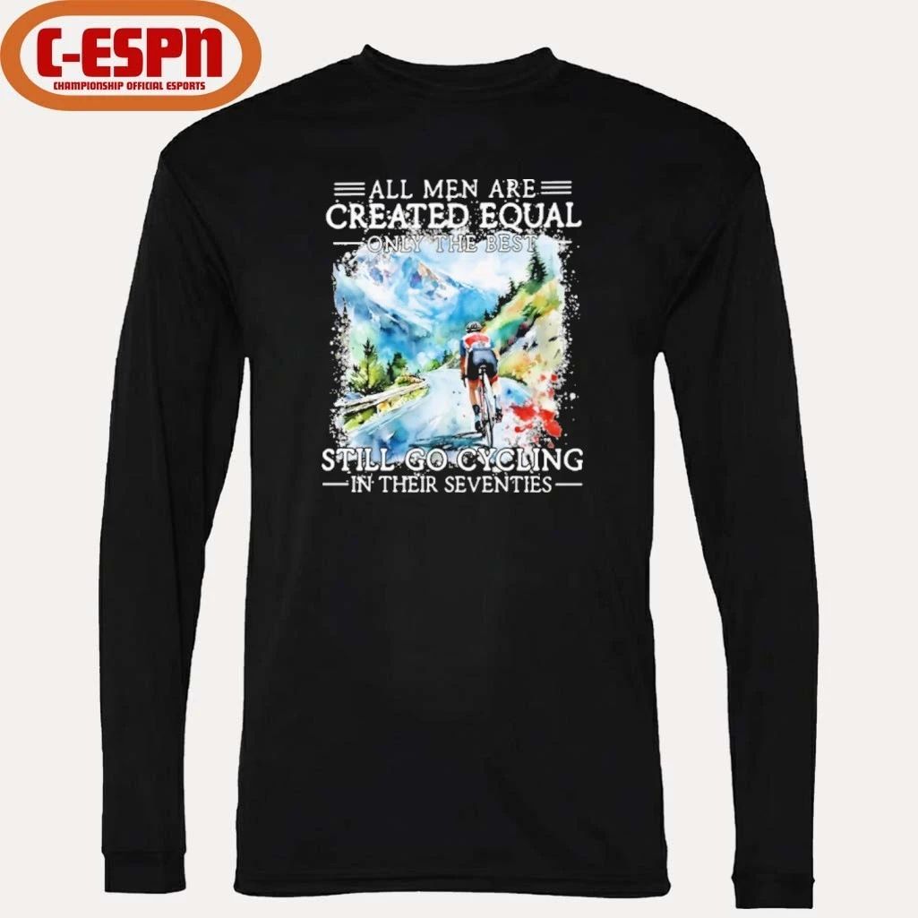 All Men Are Created Equal Only The Best Still Go Cycling In Their Seventies Shirt