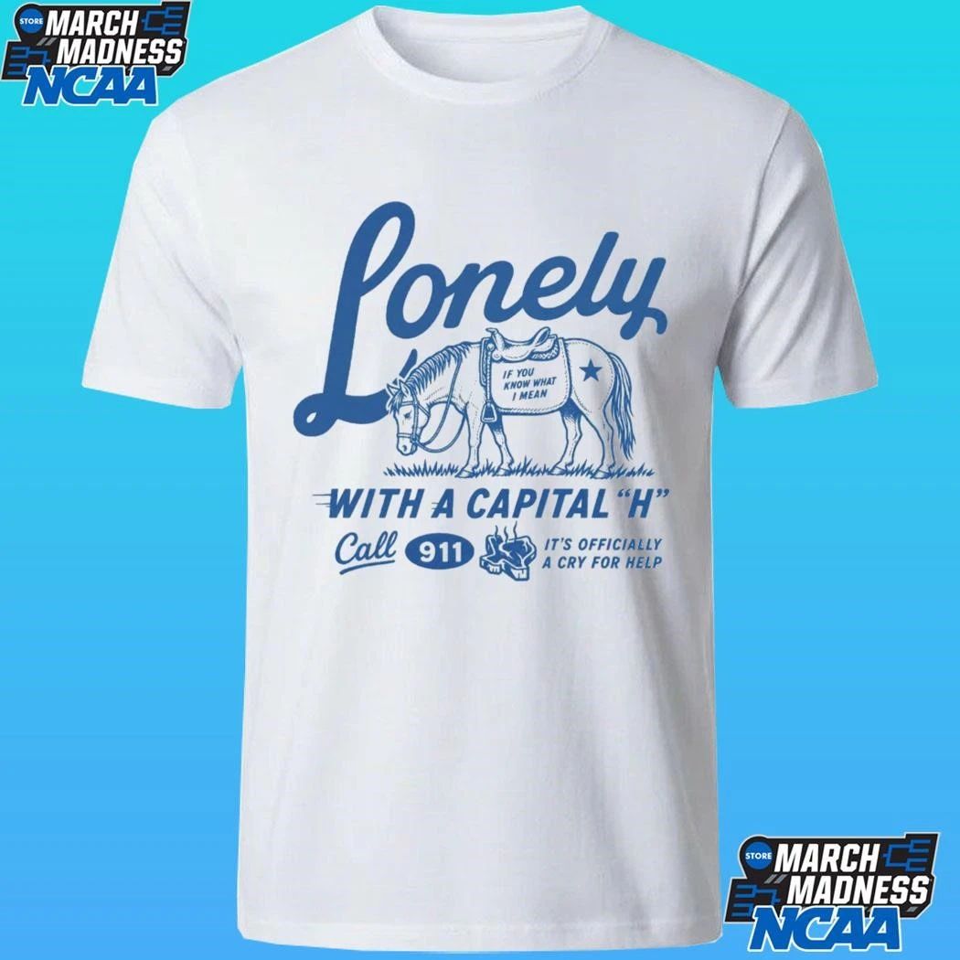 Lonely With A Capital H Call 911 It’s Officially A Cry For Help Shirt