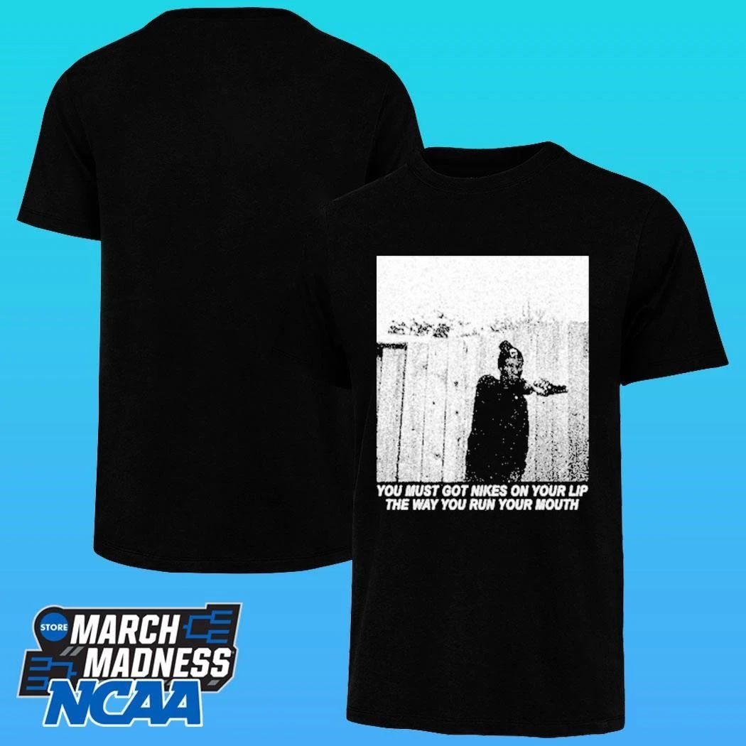 Justified Arrogance You Must Got Nikes On Your Lip The Way You Run Your Mouth Shirt