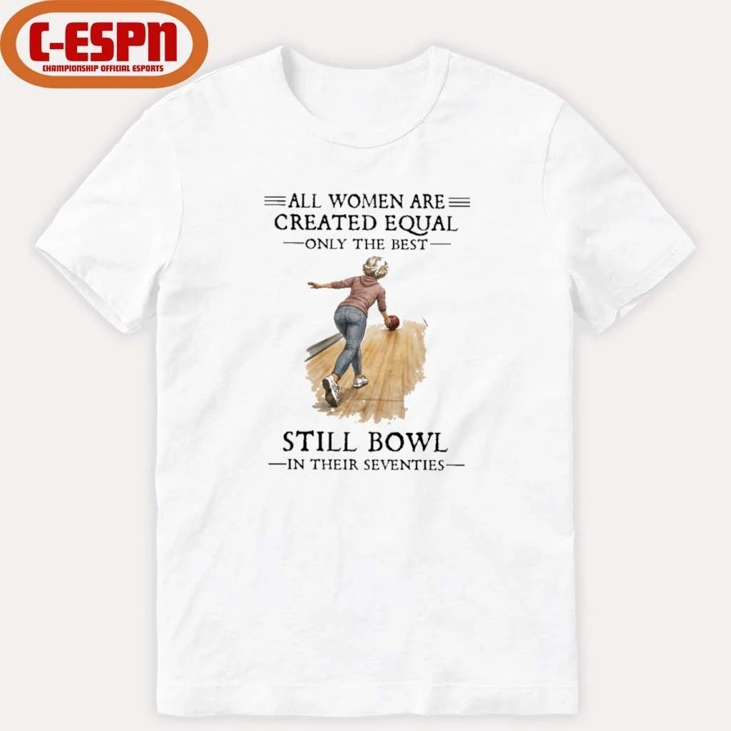 All Women Are Created Equal Only The Best Still Bowl In Their Seventies Shirt