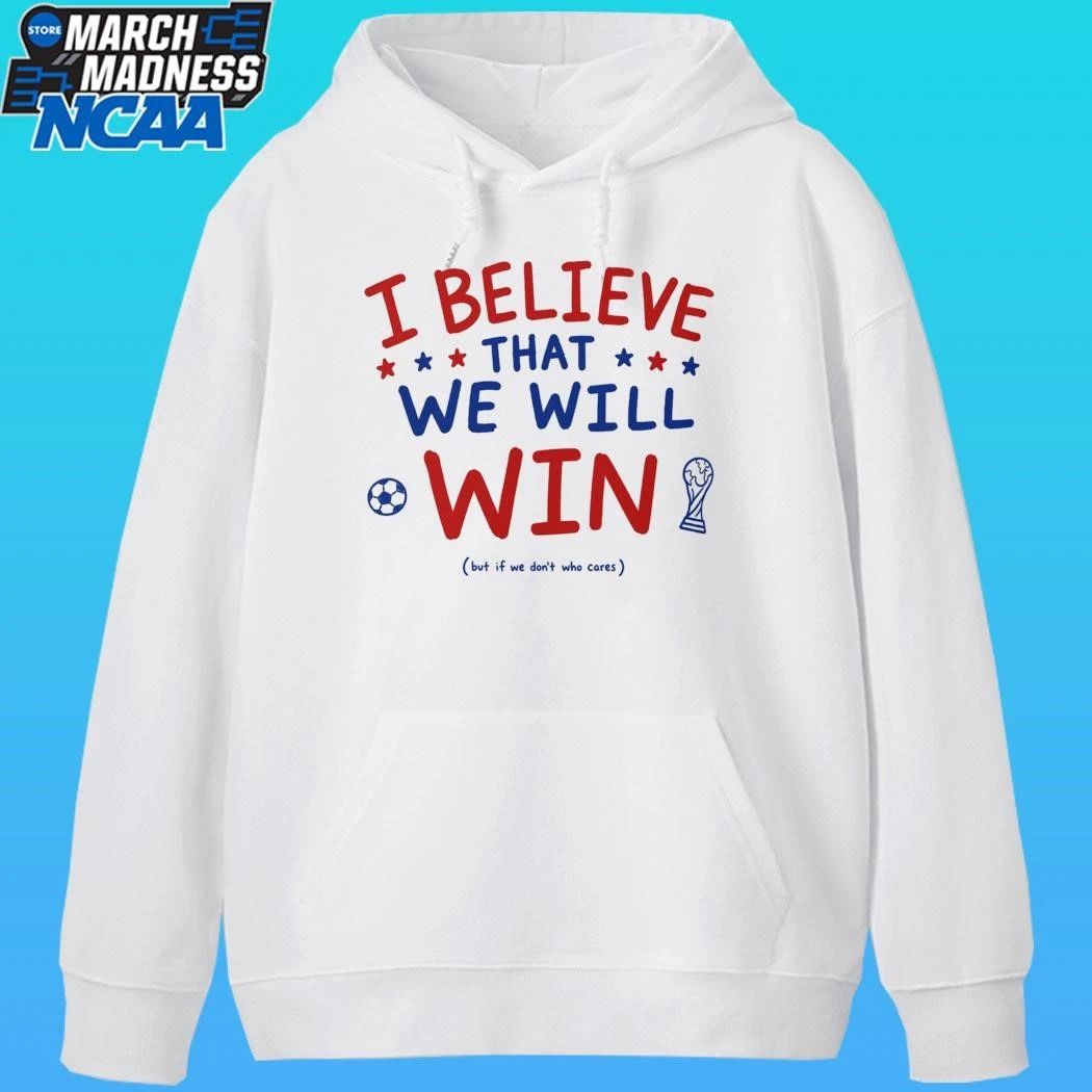 I Believe That We Will Win But If We Don’t Who Cares Shirt