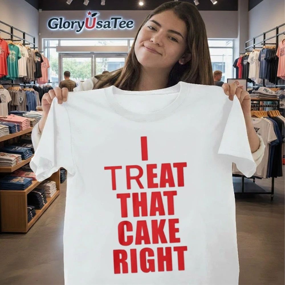 I Treat That Cake Right Shirt