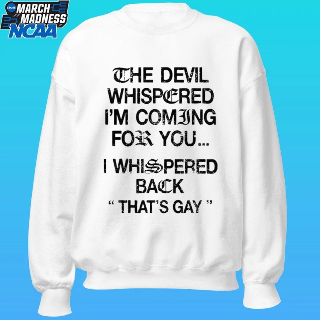 The Devil Whispered I’m Coming For You I Whispered Back That’s Gay Shirt