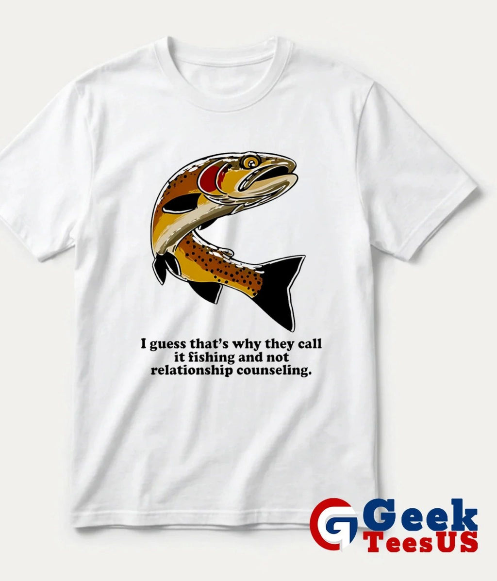 I guess that’s why they call it fishing and not relationship counseling shirt