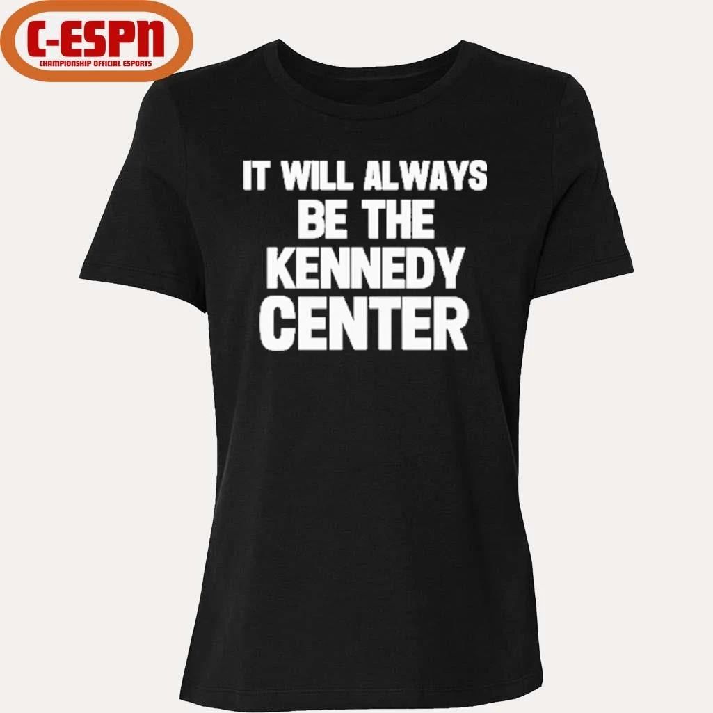 It Will Always Be The Kennedy Center Shirt