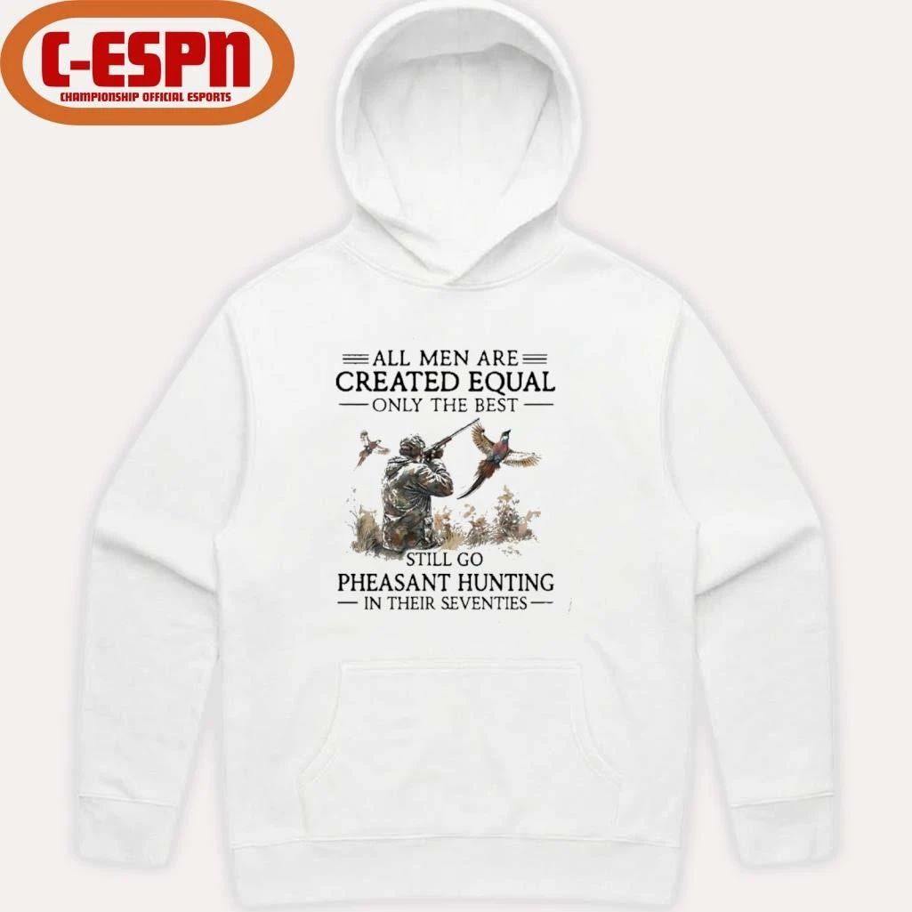 All Men Are Created Equal Only The Best Still Go Pheasant Hunting In Their 70s T-Shirt