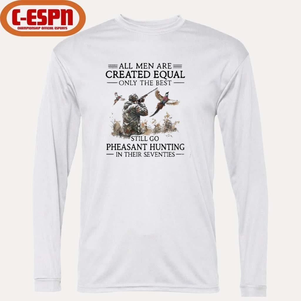 All Men Are Created Equal Only The Best Still Go Pheasant Hunting In Their 70s T-Shirt