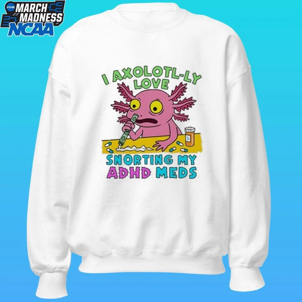I Axolotl-ly Love Snorting My Adhd Meds Shirt