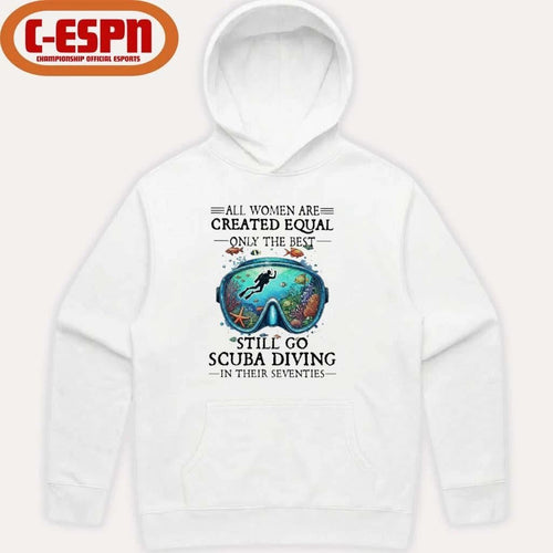 All Women Are Created Equal Only The Best Still Go Scuba Diving In Their Seventies Shirt