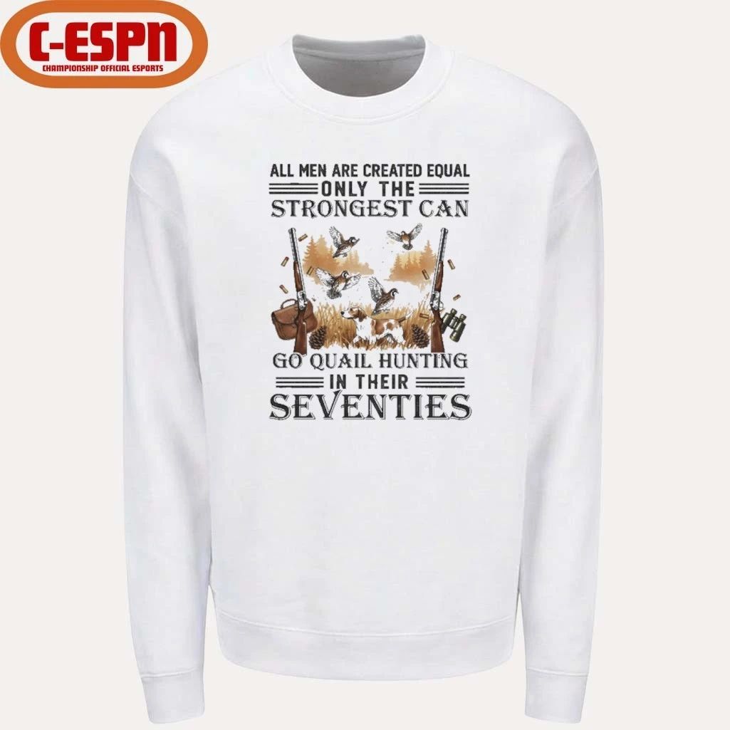 All Men Are Equal Only The Strongest Can Go Quail Hunting In Their Seventies Shirt
