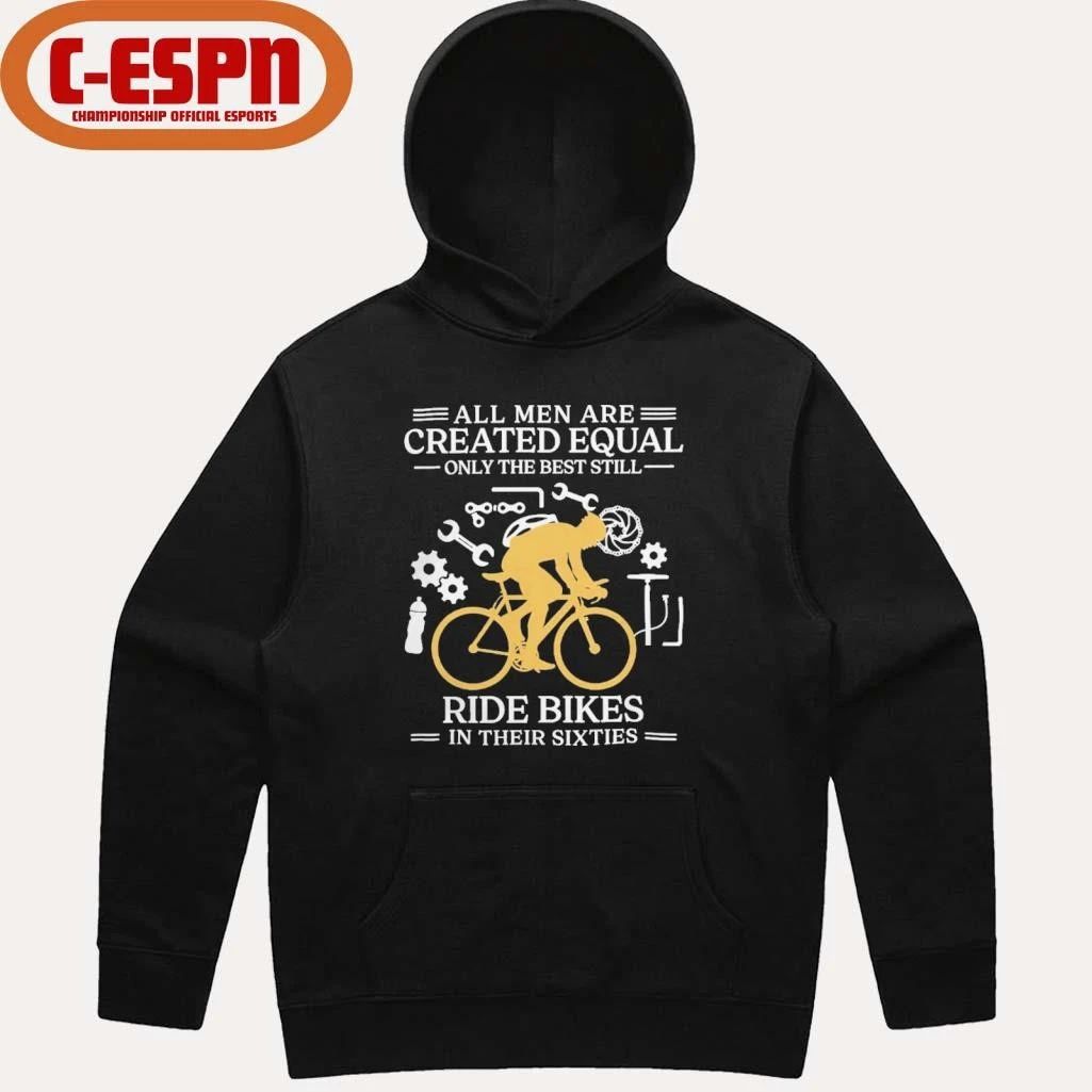 All Men are Created Equal Only The Best Still Ride Bikes In Their Sixties Shirt