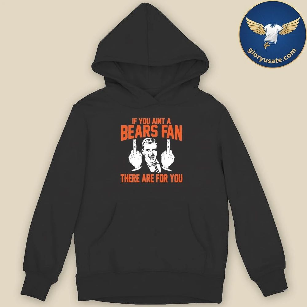 If You Aint A Bears Fan There Are For You Shirt