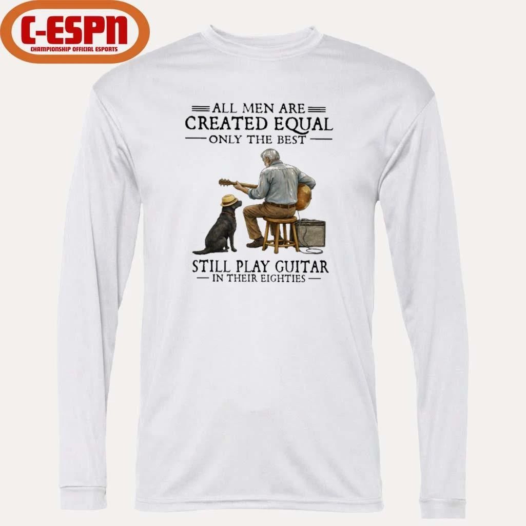 All Men Are Created Equal Only The Best Still Play Guitar In Their Eighties Shirt